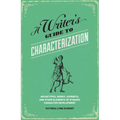 A Writer's Guide to Characterization: Archetypes, Heroic Journeys, and Other Elements of Dynamic Character Development