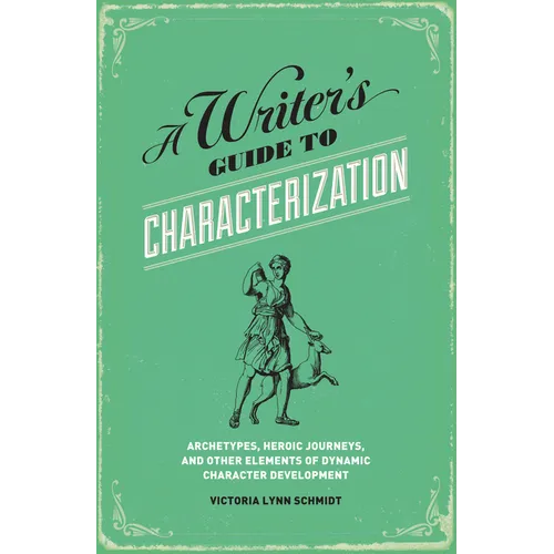 A Writer's Guide to Characterization: Archetypes, Heroic Journeys, and Other Elements of Dynamic Character Development