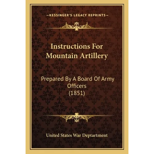 Instructions For Mountain Artillery: Prepared By A Board Of Army Officers (1851)