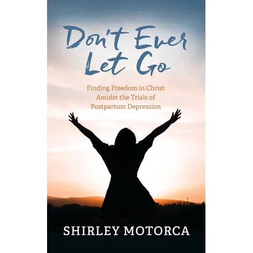 Don't Ever Let Go: Finding Freedom in Christ Amidst the Trials of Postpartum Depression