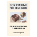 Box Making For Beginners: Step By Step Instructions To Build Wooden Box