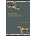 We Become What We Worship: A Biblical Theology of Idolatry