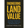 Engineering Land Value: The Proven Framework to Reduce Risk, Unlock Cash, and Maximize Returns