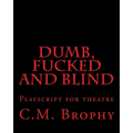 DUMB, FUCKED and BLIND: Playscript for theatre
