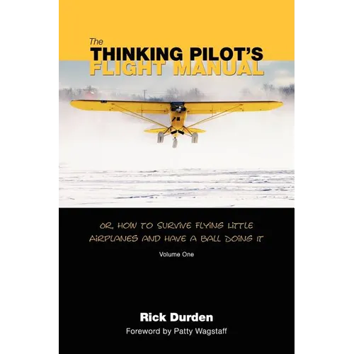 The Thinking Pilot's Flight Manual: Or, How to Survive Flying Little Airplanes and Have a Ball DoingIt