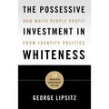 The Possessive Investment in Whiteness: How White People Profit from Identity Politics