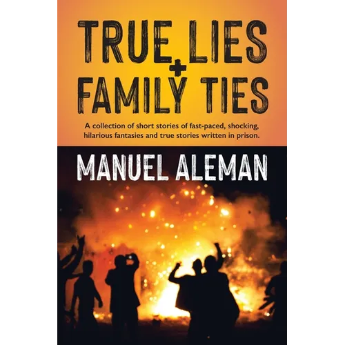 True Lies, Family Ties: A collection of short stories of fast-paced shocking hilarious fantasies and true stories written in prison