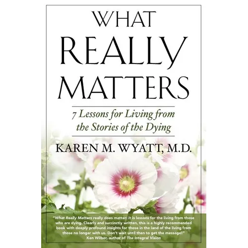 What Really Matters: 7 Lessons for Living from the Stories of the Dying