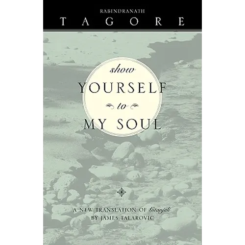 Show Yourself to My Soul: A New Translation of Gitanjali