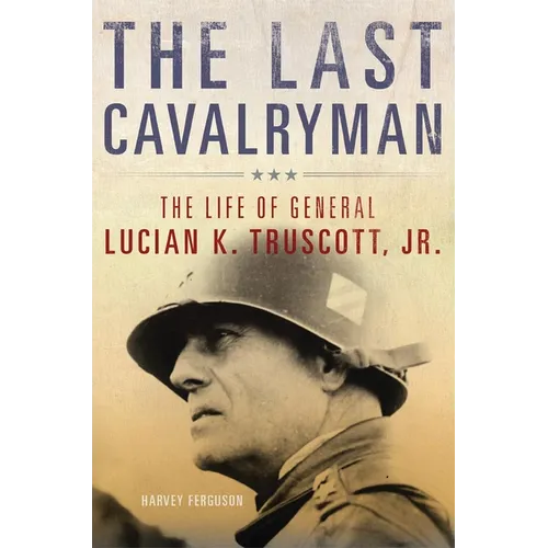 The Last Cavalryman: The Life of General Lucian K. Truscott, Jr. Volume 48