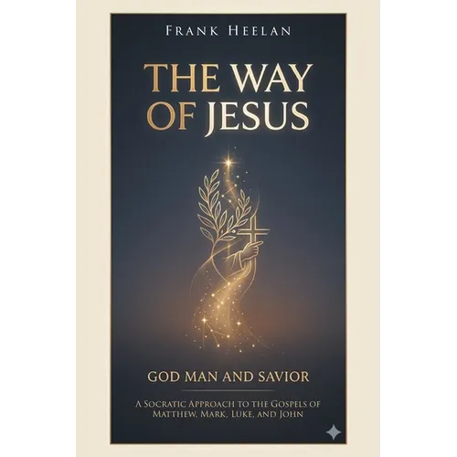 The Way of Jesus God-Man and Savior: A Socratic Approach to the Gospels of Matthew, Mark, Luke, and John