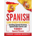 Spanish: Learn Spanish For Beginners Including Spanish Grammar, Spanish Short Stories and 1000+ Spanish Phrases