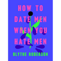 How to Date Men When You Hate Men