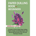 Paper Quilling Book for Beginners: A Guide to Craft 20 Stylish Paper Quilling Patterns, Designs and Quilling Projects with Step by Step Instructions,