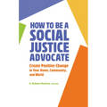 How to Be a Social Justice Advocate: Create Positive Change in Your Home, Community, and World