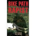 Bike Path Rapist: A Cop's Firsthand Account Of Catching The Killer Who Terrorized A Community