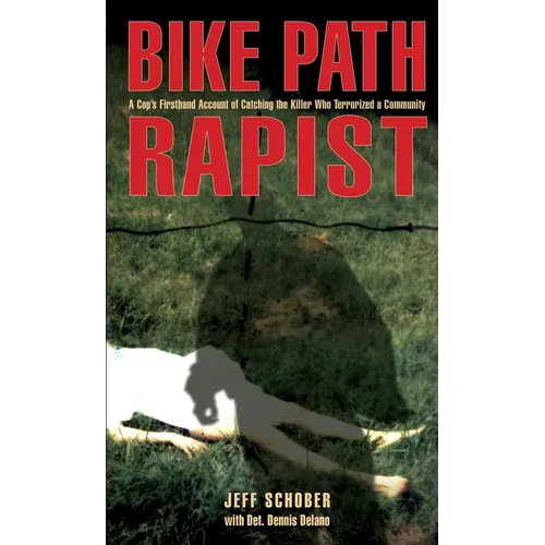 Bike Path Rapist: A Cop's Firsthand Account Of Catching The Killer Who Terrorized A Community