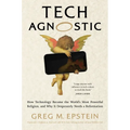 Tech Agnostic: How Technology Became the World's Most Powerful Religion, and Why It Desperately Needs a Reformation