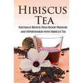Hibiscus Tea: Naturally Reduce High Blood Pressure and Hypertension with Hibiscus Tea
