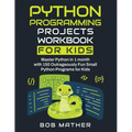 Python Programming Projects Workbook for Kids: Master Python in 1 month with 150 Outrageously Fun Small Python Programs for Kids (Coding for Absolute