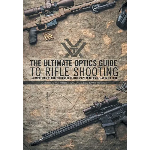 The Ultimate Optics Guide to Rifle Shooting: A Comprehensive Guide to Using Your Riflescope on the Range and in the Field