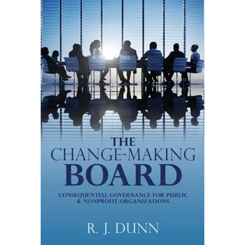 The Change-Making Board: Consequential Governance for Public & Nonprofit Organizations