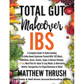 Total Gut Makeover: IBS: A Complete Guide To Understanding Irritable Bowel Syndrome Packed With 102 Meals, Smoothies, Juices, Snacks, Soups, & Dessert