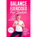 Balance Exercises for Seniors: Step by Step Fully Illustrated Home Workouts for Fall Prevention, Improved Stability, and Posture