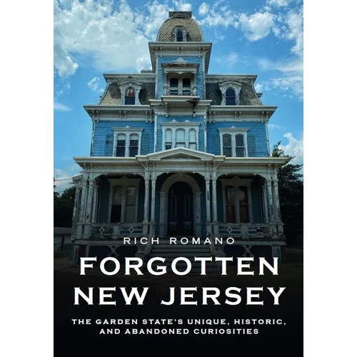 Forgotten New Jersey: The Garden State's Unique, Historic, and Abandoned Curiosities