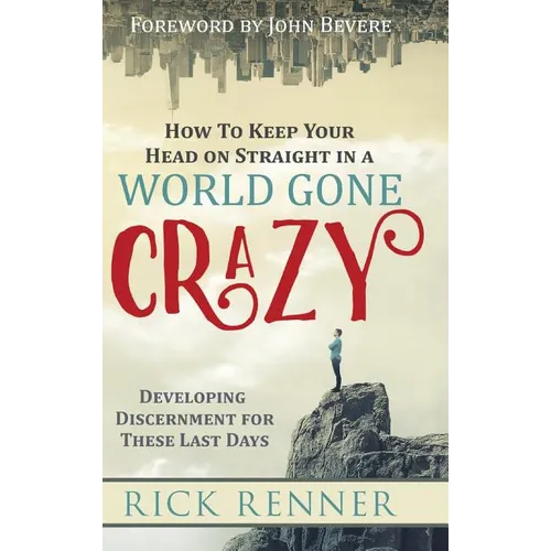 How to Keep Your Head on Straight in a World Gone Crazy: Developing Discernment for the Last Days