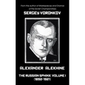 Alexander Alekhine - The Russian Sphinx: Volume I (1892-1921)