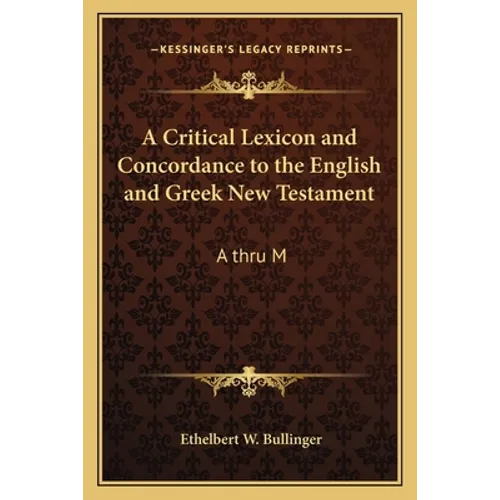 A Critical Lexicon and Concordance to the English and Greek New Testament: A Thru M