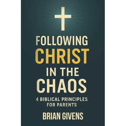 Following Christ in the Chaos: 4 Biblical Principles for Parents