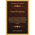 Cicero Of Arpinum: A Political And Literary Biography, Being A Contribution To The History Of Ancient Civilization And A Guide To The Stu