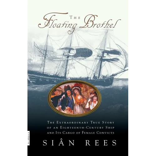 The Floating Brothel: The Extraordinary True Story of an Eighteenth-Century Ship and Its Cargo of Female Convicts