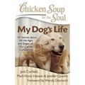 Chicken Soup for the Soul: My Dog's Life: 101 Stories about All the Ages and Stages of Our Canine Companions