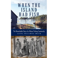 When the Island Had Fish: The Remarkable Story of a Maine Fishing Community