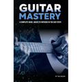 Guitar Mastery: A Complete Guide: Basics to Virtuoso in Ten Easy Steps