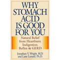 Why Stomach Acid Is Good for You: Natural Relief from Heartburn, Indigestion, Reflux and Gerd