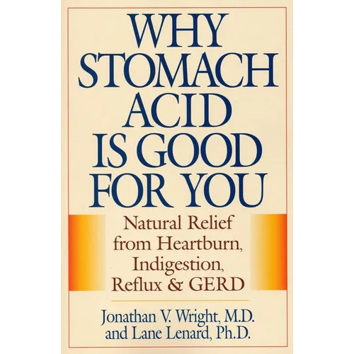 Why Stomach Acid Is Good for You: Natural Relief from Heartburn, Indigestion, Reflux and Gerd