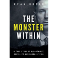 The Monster Within: A True Story of Bloodthirst, Brutality and Barbaric Evil