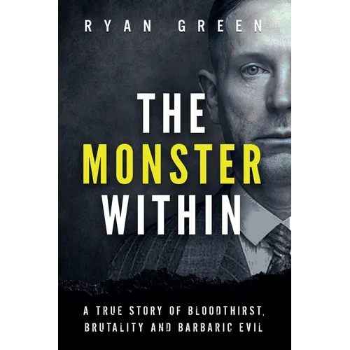 The Monster Within: A True Story of Bloodthirst, Brutality and Barbaric Evil