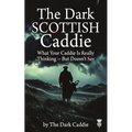 The Dark Scottish Caddie: What Your Caddie Is Really Thinking - But Doesn't Say