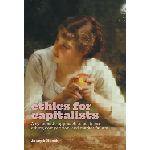 Ethics for Capitalists: A Systematic Approach to Business Ethics, Competition, and Market Failure