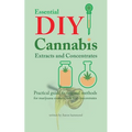 Essential DIY Cannabis Extracts and Concentrates: Practical guide to original methods for marijuana extracts, oils and concentrates
