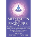 Meditation for Beginners: The Ultimate and Easy Guide to Learn How to Be Peaceful and Relieve Stress, Anxiety And Depression