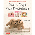 Sweet & Simple Needle Felted Animals: A Step-By-Step Visual Guide