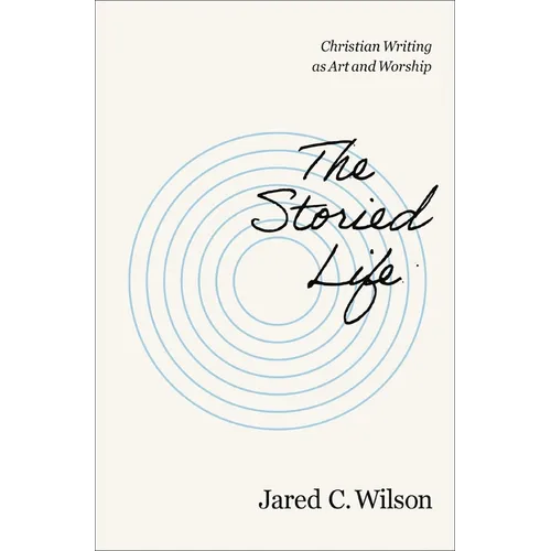 The Storied Life: Christian Writing as Art and Worship