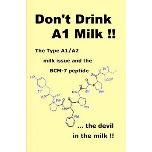 Don't Drink A1 Milk !!: The Type A1/A2 milk issue and the BCM-7 peptide ... the devil in the milk