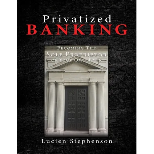 Privatized BANKING: Becoming The Sole Proprietor of Your Own Bank